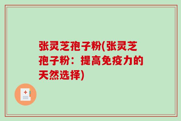 张灵芝孢子粉(张灵芝孢子粉：提高免疫力的天然选择)