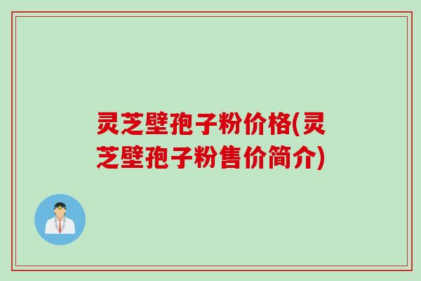 灵芝壁孢子粉价格(灵芝壁孢子粉售价简介)