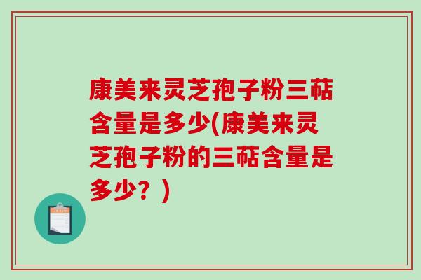 康美来灵芝孢子粉三萜含量是多少(康美来灵芝孢子粉的三萜含量是多少？)
