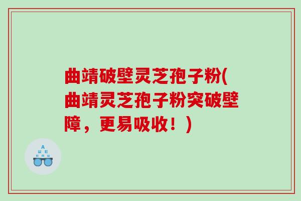 曲靖破壁灵芝孢子粉(曲靖灵芝孢子粉突破壁障，更易吸收！)
