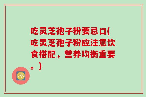 吃灵芝孢子粉要忌口(吃灵芝孢子粉应注意饮食搭配，营养均衡重要。)