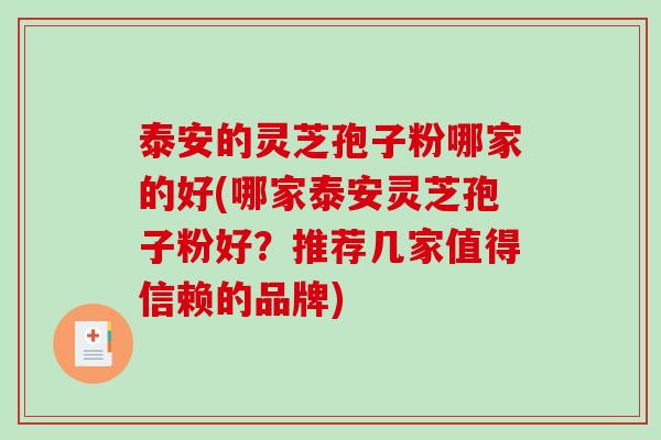 泰安的灵芝孢子粉哪家的好(哪家泰安灵芝孢子粉好？推荐几家值得信赖的品牌)