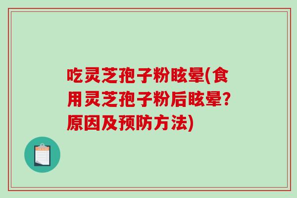 吃灵芝孢子粉眩晕(食用灵芝孢子粉后眩晕？原因及预防方法)