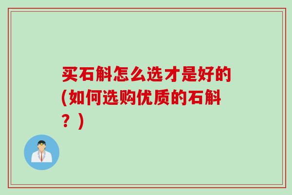 买石斛怎么选才是好的(如何选购优质的石斛？)