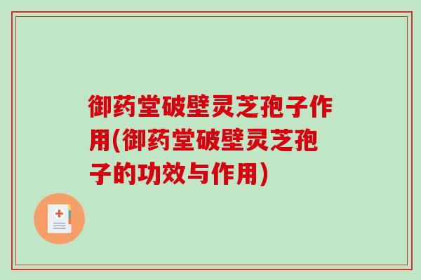 御药堂破壁灵芝孢子作用(御药堂破壁灵芝孢子的功效与作用)