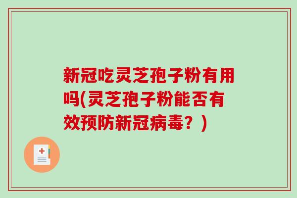 新冠吃灵芝孢子粉有用吗(灵芝孢子粉能否有效预防新冠病毒？)