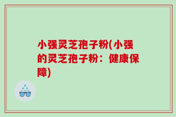 小强灵芝孢子粉(小强的灵芝孢子粉：健康保障)