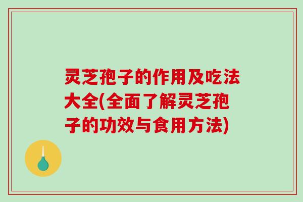 灵芝孢子的作用及吃法大全(全面了解灵芝孢子的功效与食用方法)