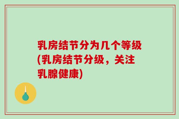 乳房结节分为几个等级(乳房结节分级，关注乳腺健康)