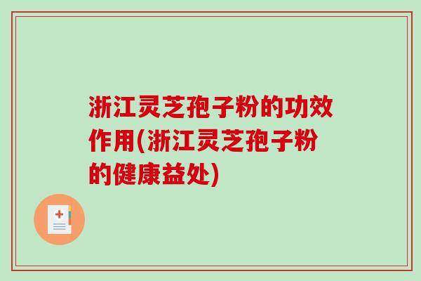 浙江灵芝孢子粉的功效作用(浙江灵芝孢子粉的健康益处)