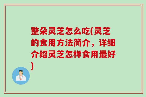整朵灵芝怎么吃(灵芝的食用方法简介，详细介绍灵芝怎样食用最好)