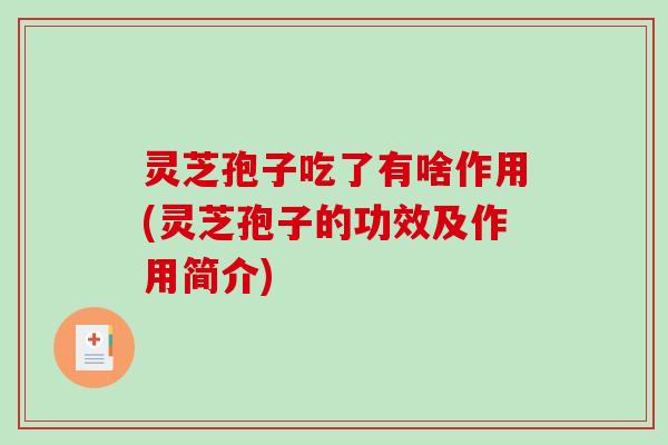 灵芝孢子吃了有啥作用(灵芝孢子的功效及作用简介)