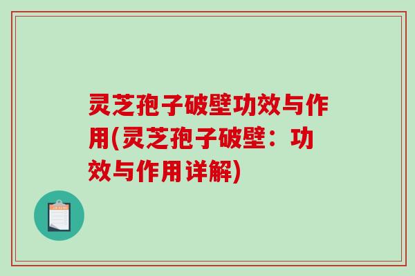 灵芝孢子破壁功效与作用(灵芝孢子破壁：功效与作用详解)