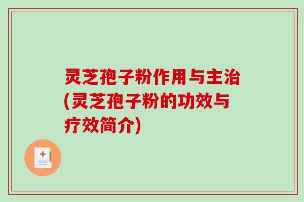 灵芝孢子粉作用与主治(灵芝孢子粉的功效与疗效简介)