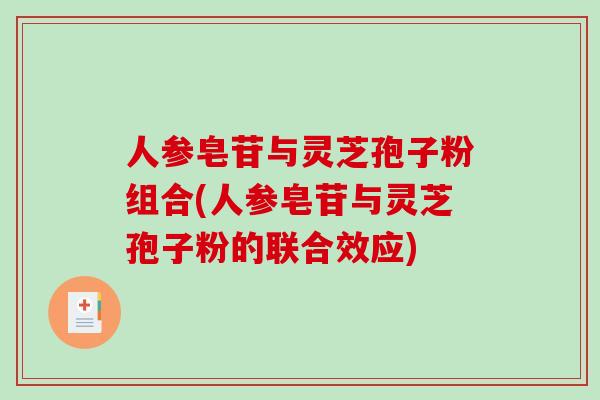 人参皂苷与灵芝孢子粉组合(人参皂苷与灵芝孢子粉的联合效应)