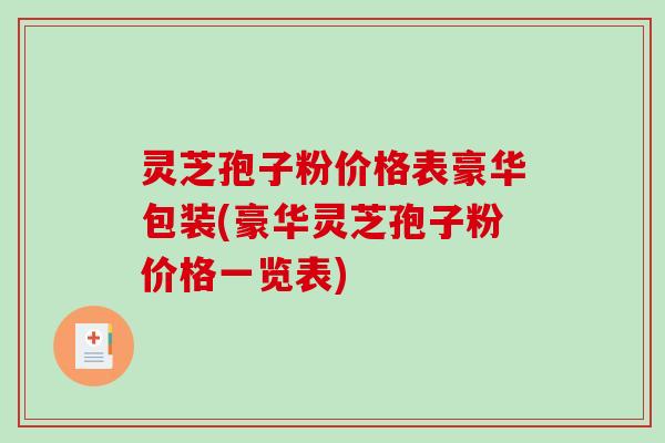 灵芝孢子粉价格表豪华包装(豪华灵芝孢子粉价格一览表)