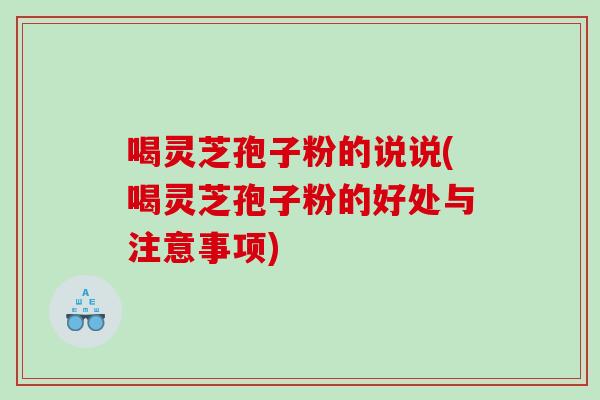 喝灵芝孢子粉的说说(喝灵芝孢子粉的好处与注意事项)