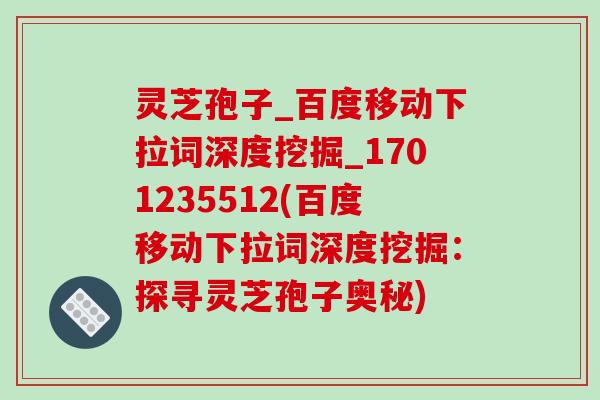 灵芝孢子_百度移动下拉词深度挖掘_1701235512(百度移动下拉词深度挖掘：探寻灵芝孢子奥秘)