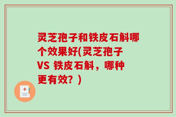 灵芝孢子和铁皮石斛哪个效果好(灵芝孢子 VS 铁皮石斛，哪种更有效？)