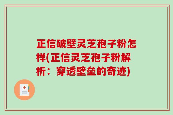 正信破壁灵芝孢子粉怎样(正信灵芝孢子粉解析：穿透壁垒的奇迹)