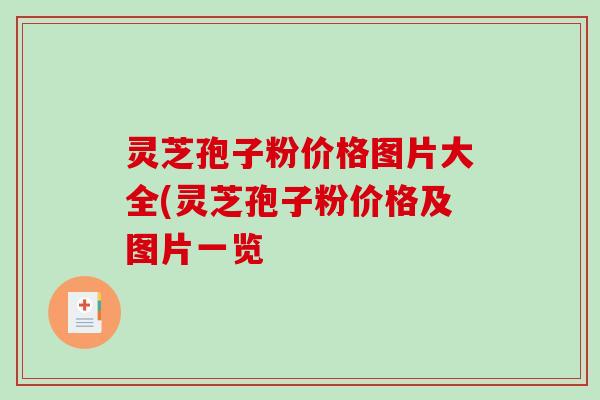 灵芝孢子粉价格图片大全(灵芝孢子粉价格及图片一览 灵芝孢子粉价格图片大全(灵芝孢子粉价格及图片一览