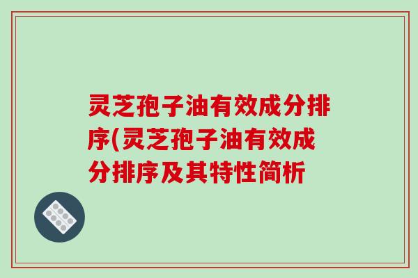 灵芝孢子油有效成分排序(灵芝孢子油有效成分排序及其特性简析