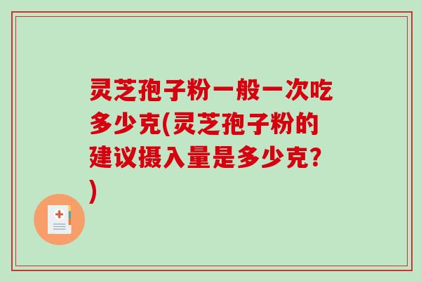 灵芝孢子粉一般一次吃多少克(灵芝孢子粉的建议摄入量是多少克？)