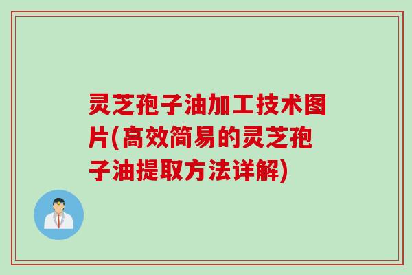 灵芝孢子油加工技术图片(高效简易的灵芝孢子油提取方法详解)
