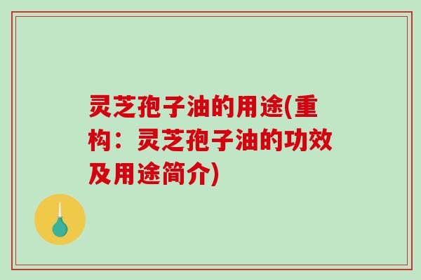 灵芝孢子油的用途(重构：灵芝孢子油的功效及用途简介)