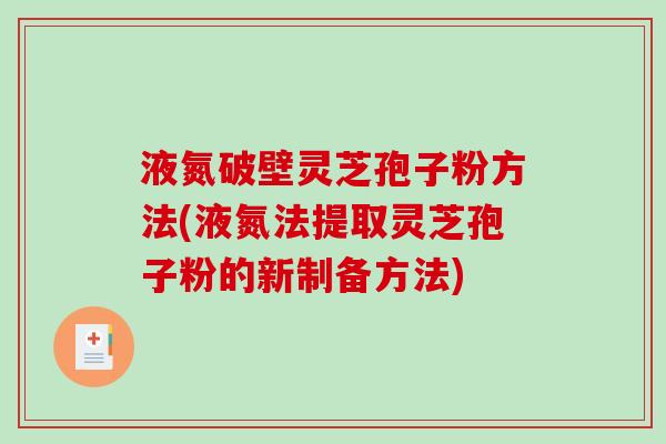 液氮破壁灵芝孢子粉方法(液氮法提取灵芝孢子粉的新制备方法)
