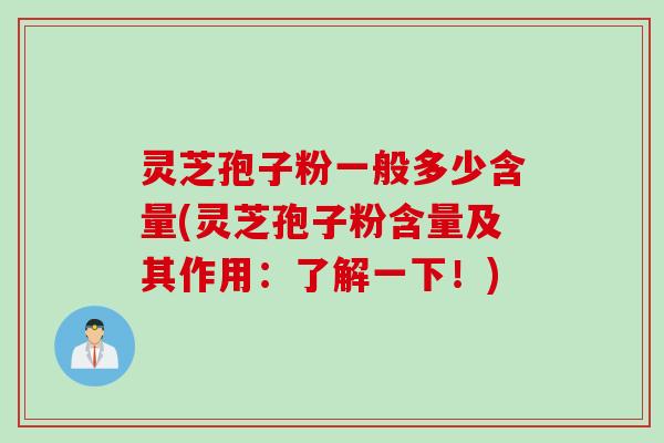 灵芝孢子粉一般多少含量(灵芝孢子粉含量及其作用：了解一下！)