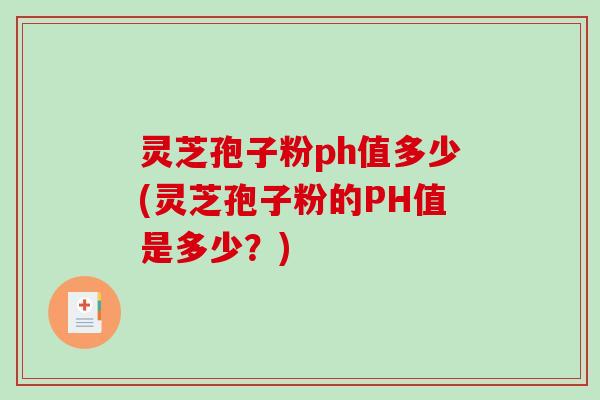 灵芝孢子粉ph值多少(灵芝孢子粉的PH值是多少？)