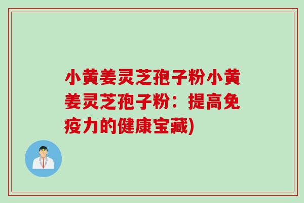 小黄姜灵芝孢子粉小黄姜灵芝孢子粉：提高免疫力的健康宝藏)
