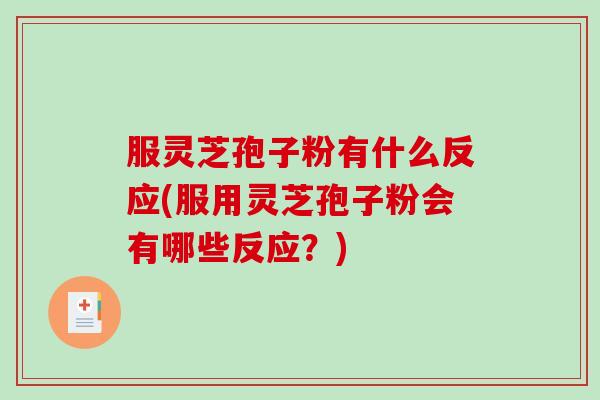 服灵芝孢子粉有什么反应(服用灵芝孢子粉会有哪些反应？)