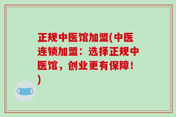 正规中医馆加盟(中医连锁加盟：选择正规中医馆，创业更有保障！)
