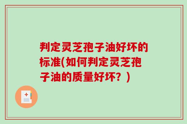 判定灵芝孢子油好坏的标准(如何判定灵芝孢子油的质量好坏？)