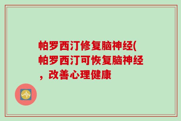 帕罗西汀修复脑神经(帕罗西汀可恢复脑神经，改善心理健康