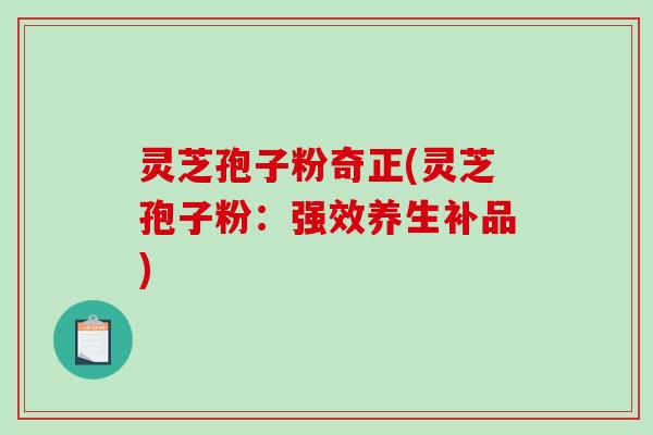 灵芝孢子粉奇正(灵芝孢子粉：强效养生补品)