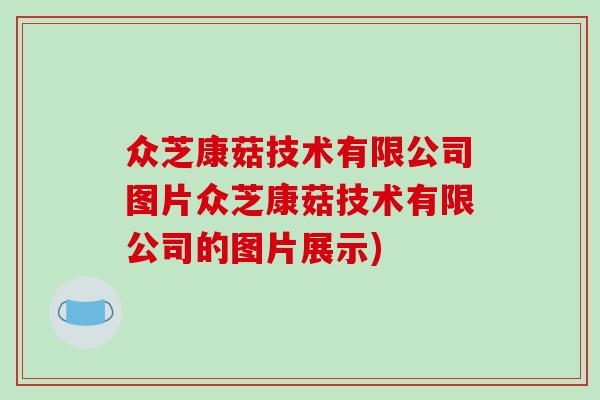 众芝康菇技术有限公司图片众芝康菇技术有限公司的图片展示)