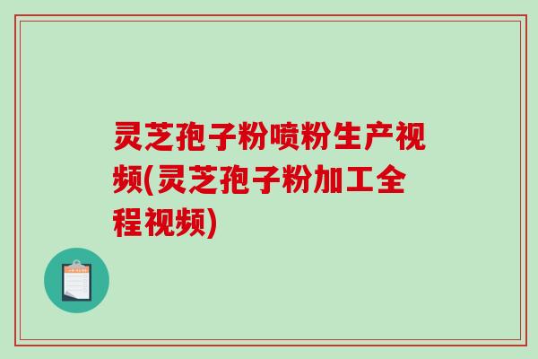 灵芝孢子粉喷粉生产视频(灵芝孢子粉加工全程视频)