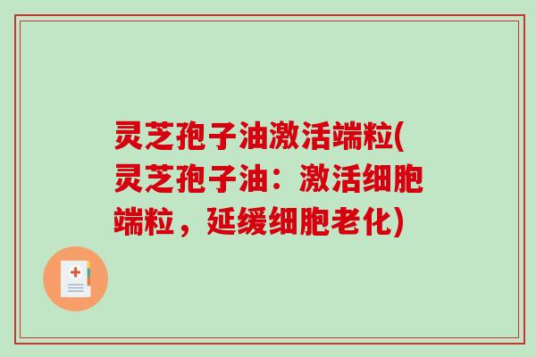 灵芝孢子油激活端粒(灵芝孢子油：激活细胞端粒，延缓细胞老化)