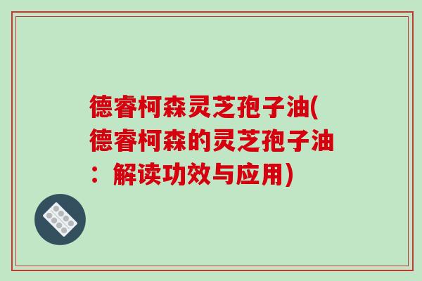 德睿柯森灵芝孢子油(德睿柯森的灵芝孢子油：解读功效与应用)