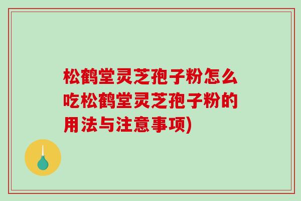 松鹤堂灵芝孢子粉怎么吃松鹤堂灵芝孢子粉的用法与注意事项)