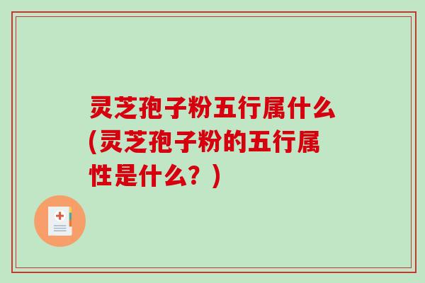 灵芝孢子粉五行属什么(灵芝孢子粉的五行属性是什么？)