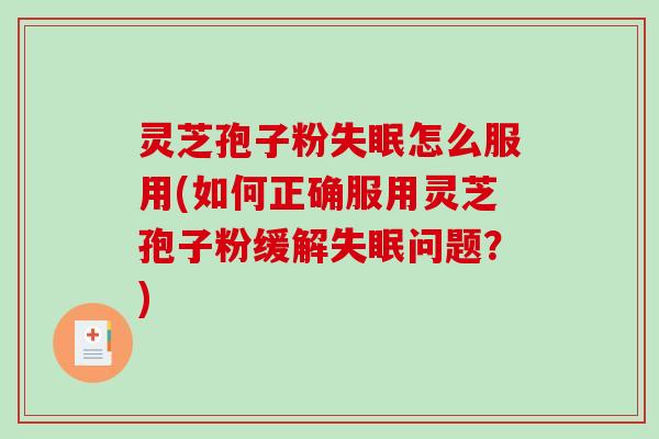 灵芝孢子粉失眠怎么服用(如何正确服用灵芝孢子粉缓解失眠问题？)