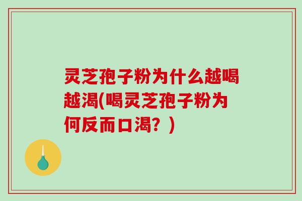 灵芝孢子粉为什么越喝越渴(喝灵芝孢子粉为何反而口渴？)