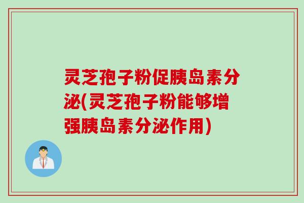 灵芝孢子粉促胰岛素分泌(灵芝孢子粉能够增强胰岛素分泌作用)