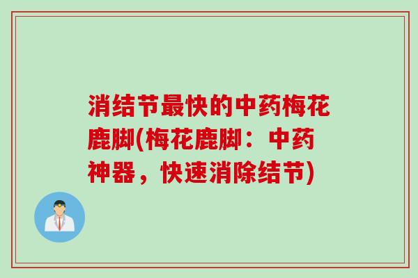 消结节最快的中药梅花鹿脚(梅花鹿脚：中药神器，快速消除结节)