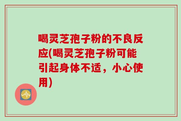 喝灵芝孢子粉的不良反应(喝灵芝孢子粉可能引起身体不适，小心使用)