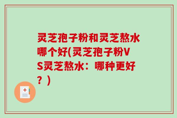 灵芝孢子粉和灵芝熬水哪个好(灵芝孢子粉VS灵芝熬水:哪种更好?) 灵芝孢子粉和灵芝熬水哪个好(灵芝孢子粉VS灵芝熬水:哪种更好?)
